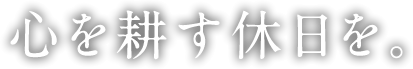 心を耕す休日を。